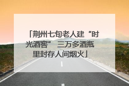 荆州七旬老人建“时光酒窖” 三万多酒瓶里封存人间烟火