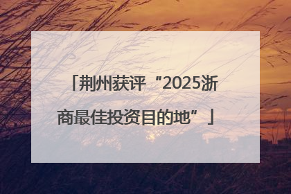 荆州获评“2025浙商最佳投资目的地”