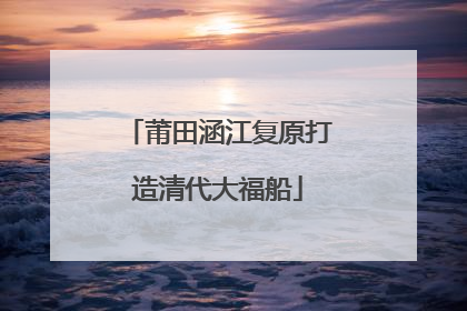 莆田涵江复原打造清代大福船