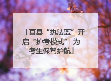 莒县“执法蓝”开启“护考模式” 为考生保驾护航