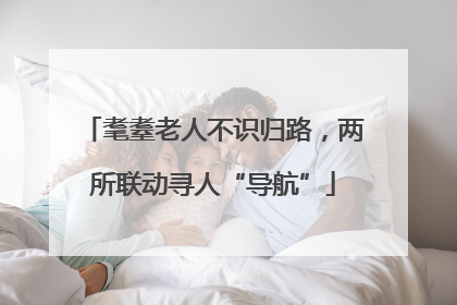 耄耋老人不识归路，两所联动寻人“导航”