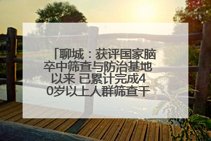 聊城：获评国家脑卒中筛查与防治基地以来 已累计完成40岁以上人群筛查干预40余万人次
