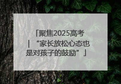 聚焦2025高考｜“家长放松心态也是对孩子的鼓励”