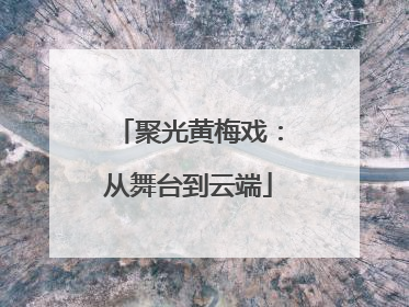 聚光黄梅戏：从舞台到云端