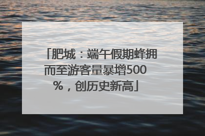 肥城：端午假期蜂拥而至游客量暴增500%，创历史新高