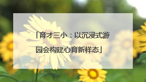 育才三小：以沉浸式游园会构建心育新样态