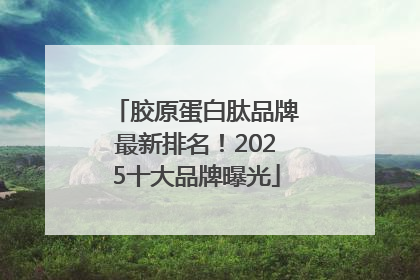 胶原蛋白肽品牌最新排名！2025十大品牌曝光