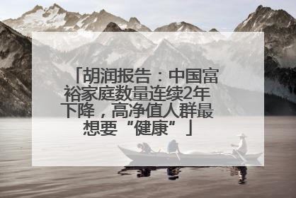 胡润报告：中国富裕家庭数量连续2年下降，高净值人群最想要“健康”
