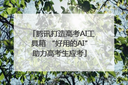 腾讯打造高考AI工具箱 “好用的AI”助力高考生应考