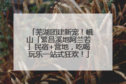 芜湖团建新宠！峨山「繁昌溪地阿兰若」民宿+营地，吃喝玩乐一站式狂欢！