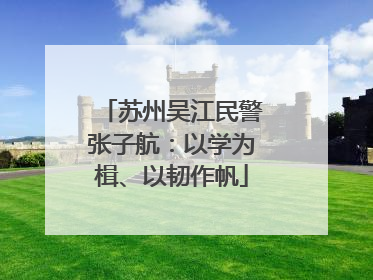 苏州吴江民警张子航：以学为楫、以韧作帆
