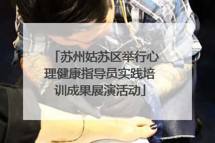 苏州姑苏区举行心理健康指导员实践培训成果展演活动