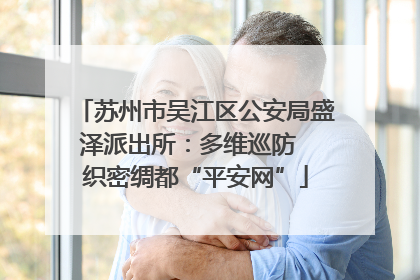 苏州市吴江区公安局盛泽派出所：多维巡防  织密绸都“平安网”
