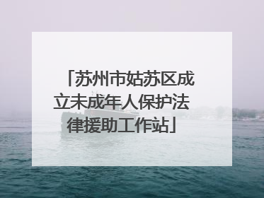 苏州市姑苏区成立未成年人保护法律援助工作站