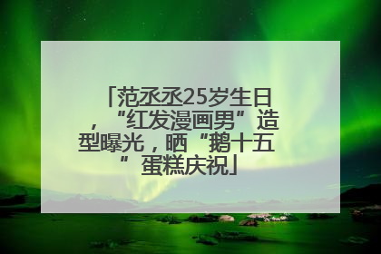 范丞丞25岁生日，“红发漫画男”造型曝光，晒“鹅十五”蛋糕庆祝