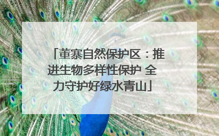 董寨自然保护区：推进生物多样性保护 全力守护好绿水青山