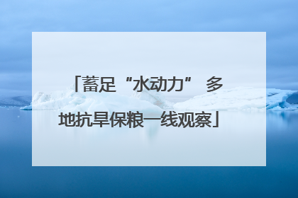 蓄足“水动力” 多地抗旱保粮一线观察
