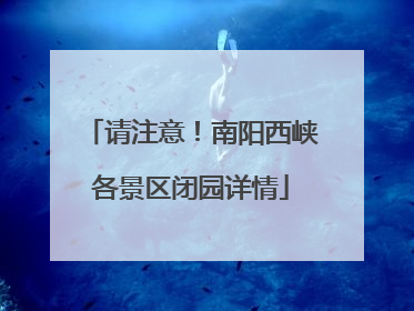 请注意！南阳西峡各景区闭园详情