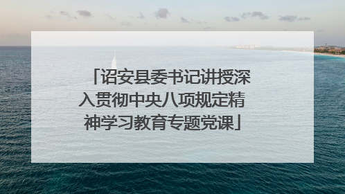 诏安县委书记讲授深入贯彻中央八项规定精神学习教育专题党课