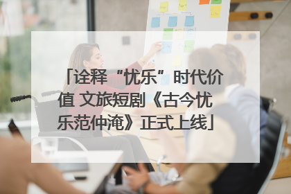 诠释“忧乐”时代价值 文旅短剧《古今忧乐范仲淹》正式上线