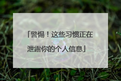 警惕！这些习惯正在泄露你的个人信息