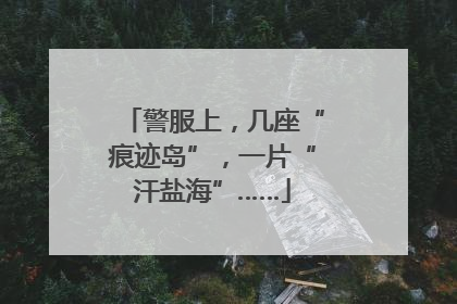 警服上，几座“痕迹岛”，一片“汗盐海”……