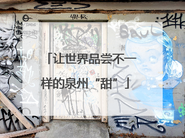 让世界品尝不一样的泉州“甜”