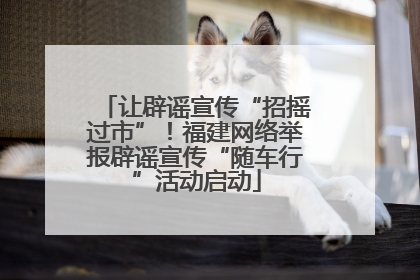 让辟谣宣传“招摇过市”!福建网络举报辟谣宣传“随车行”活动启动