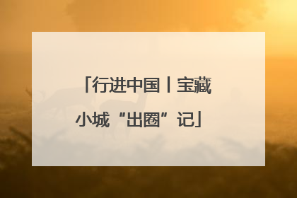 行进中国丨宝藏小城“出圈”记