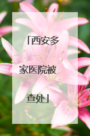 西安多家医院被查处