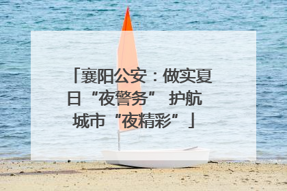 襄阳公安：做实夏日“夜警务” 护航城市“夜精彩”