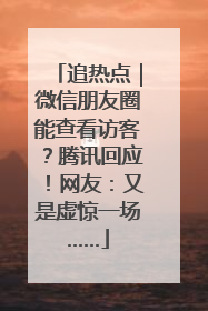 追热点｜微信朋友圈能查看访客？腾讯回应！网友：又是虚惊一场……