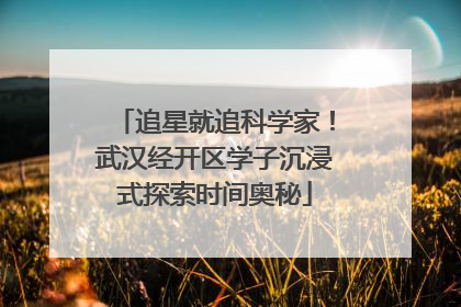 追星就追科学家！武汉经开区学子沉浸式探索时间奥秘