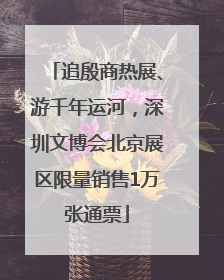 追殷商热展、游千年运河，深圳文博会北京展区限量销售1万张通票