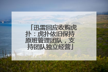 迅雷回应收购虎扑：虎扑依旧保持原班管理团队，支持团队独立经营