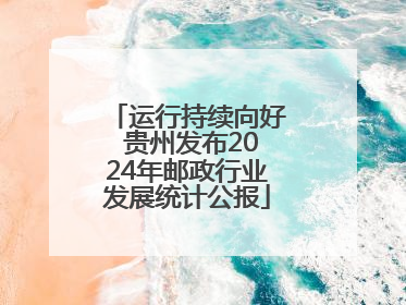 运行持续向好 贵州发布2024年邮政行业发展统计公报
