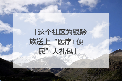 这个社区为银龄族送上“医疗+便民”大礼包