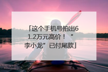 这个手机号拍出61.2万元高价！“李小龙”已付尾款
