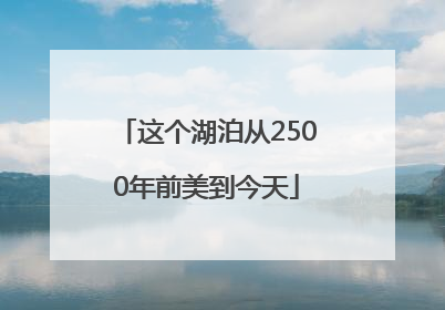 这个湖泊从2500年前美到今天