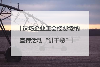 这场企业工会经费缴纳宣传活动“讲干货”