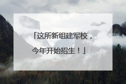 这所新组建军校，今年开始招生！