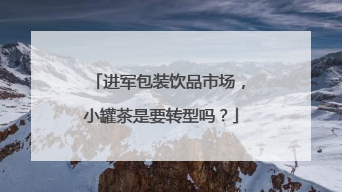 进军包装饮品市场，小罐茶是要转型吗？
