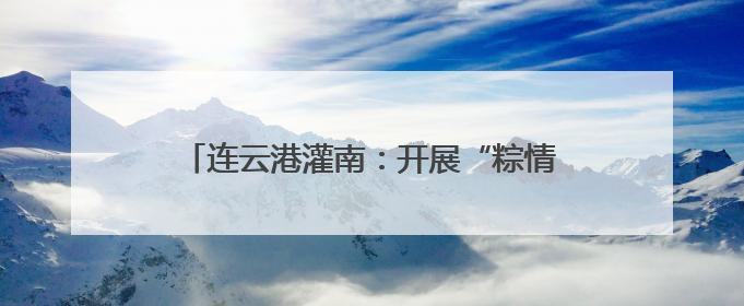 连云港灌南：开展“粽情端午・童享六一” 爱心妈妈结对关爱系列活动