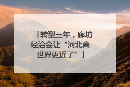 转型三年，廊坊经洽会让“河北离世界更近了”