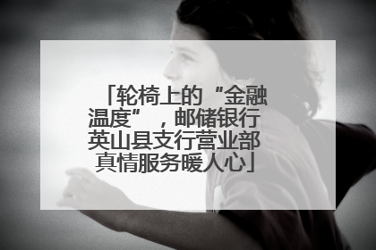 轮椅上的“金融温度”，邮储银行英山县支行营业部真情服务暖人心