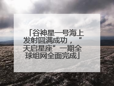 谷神星一号海上发射圆满成功，“天启星座”一期全球组网全面完成