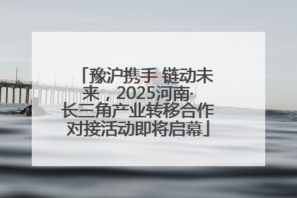 豫沪携手 链动未来，2025河南·长三角产业转移合作对接活动即将启幕
