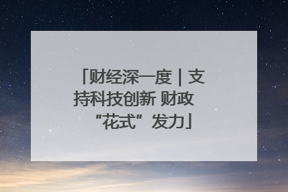 财经深一度｜支持科技创新 财政“花式”发力