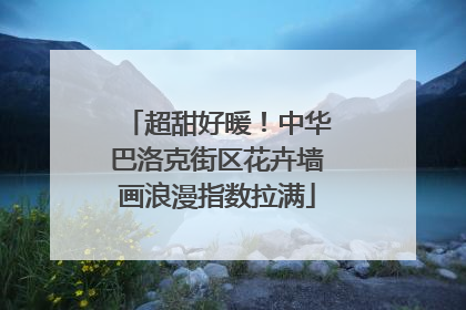超甜好暖！中华巴洛克街区花卉墙画浪漫指数拉满