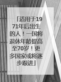 适用于1971年后出生的人！一国将退休年龄提高至70岁！更多国家或将逐步跟进